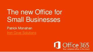 The new Office for
Small Businesses
Patrick Monahan
Iron Cove Solutions



                      Your complete office in the cloud.
 