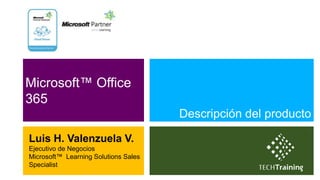 Microsoft™ Office
365
                                      Descripción del producto

Luis H. Valenzuela V.
Ejecutivo de Negocios
Microsoft™ Learning Solutions Sales
Specialist
 