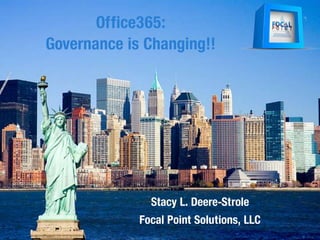 Office365:
Governance is Changing!!
Stacy L. Deere-Strole
Focal Point Solutions, LLC
 