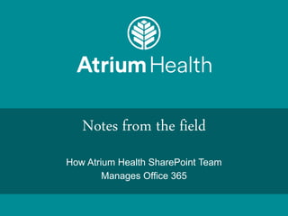 Notes from the field
How Atrium Health SharePoint Team
Manages Office 365
 