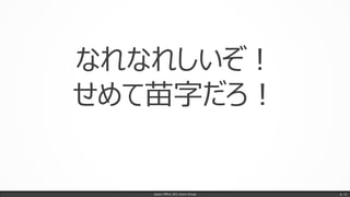 Japan Office 365 Users Group p. 11
なれなれしいぞ！
せめて苗字だろ！
 