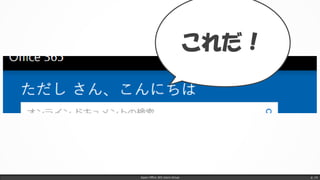 Japan Office 365 Users Group p. 14
これだ！
 