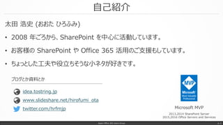 自己紹介
太田 浩史 (おおた ひろふみ)
• 2008 年ごろから、SharePoint を中心に活動しています。
• お客様の SharePoint や Office 365 活用のご支援もしています。
• ちょっとした工夫や役立ちそうな小ネタが好きです。
Japan Office 365 Users Group p. 2
Microsoft MVP
2013,2014 SharePoint Server
2015,2016 Office Servers and Services
www.slideshare.net/hirofumi_ota
idea.tostring.jp
ブログとか資料とか
twitter.com/hrfmjp
 