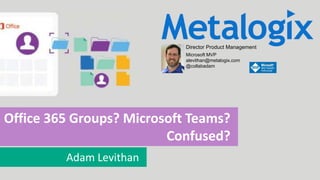 11 Move, Manage, Protect
Office 365 Groups? Microsoft Teams?
Confused?
Adam Levithan
Director Product Management
Microsoft MVP
alevithan@metalogix.com
@collabadam
 