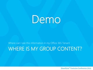 WHERE IS MY GROUP CONTENT?
Where can I see this information in my Office 365 Tenant
 