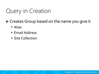  Creates Group based on the name you give it
 Alias
 Email Address
 Site Collection
Query in Creation
 