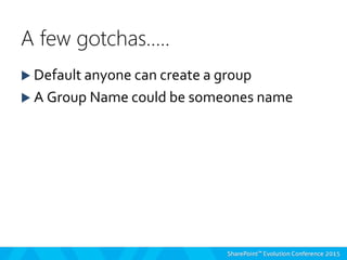  Default anyone can create a group
 A Group Name could be someones name
A few gotchas…..
 