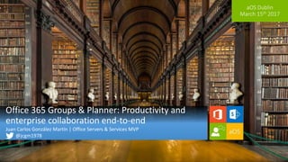 aOS Dublin
March 15th 2017
Office 365 Groups & Planner: Productivity and
enterprise collaboration end-to-end
Juan Carlos González Martín | Office Servers & Services MVP
@jcgm1978
 