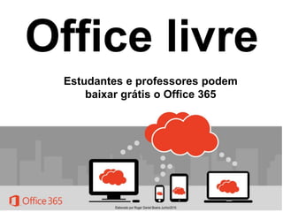 Office livre
Estudantes e professores podem
baixar grátis o Office 365
Elaborado por Roger Daniel Boeira Junho/2015
 