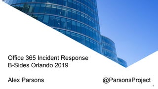 Office 365 Incident Response
B-Sides Orlando 2019
Alex Parsons @ParsonsProject
1
 