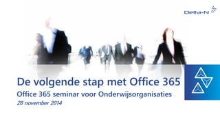 De volgende stap met Office 365 
Office 365 seminar voor Onderwijsorganisaties 
28 november 2014  
