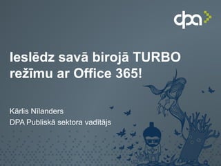 Ieslēdz savā birojā TURBO
režīmu ar Office 365!
Kārlis Nīlanders
DPA Publiskā sektora vadītājs

 