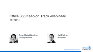Office 365 Keep on Track -webinaari 
10.12.2014 
Anna-Maria Kähkönen 
Teknologiakonsultti 
Jari Pullinen 
Myyntijohtaja  