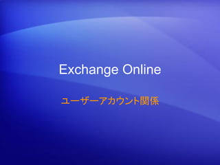 Exchange Online

ユーザーアカウント関係
 