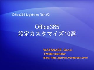 Office365 Lightning Talk #2



       Office365
    設定カスタマイズ10選

                      WATANABE, Genki
                      Twitter:genkiw
                      Blog: http://genkiw.wordpress.com/
 