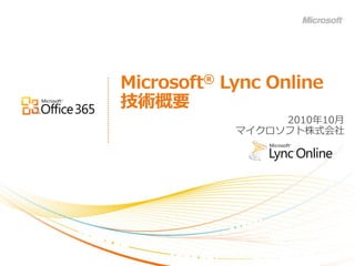 Microsoft® Lync Online
技術概要
                 2010年10月
            マ゗クロソフト株式会社
 
