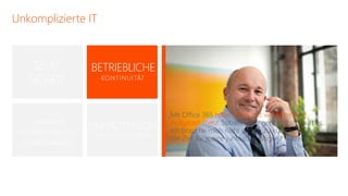Unkomplizierte IT



     SEHR           BETRIEBLICHE
    SICHER             KONTINUITÄT




                                            „Mit Office 365 habe ich so gut wie keine [IT-]
    Sicherheit:                              Aufgaben mehr. Sobald es eingerichtet ist, läuft es.
                    EINHALTEN VON            Ich brauche mich nicht darum zu kümmern und kann
 Fernlöschung für   GESETZLICHEN VORGABEN
                                             die Zeit für meine juristische Tätigkeit nutzen.“
  mobile Geräte                                                                      – Mark Nikel, Anwalt
 