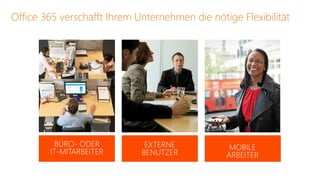 Office 365 verschafft Ihrem Unternehmen die nötige Flexibilität




         BÜRO- ODER           EXTERNE            MOBILE
        IT-MITARBEITER       BENUTZER           ARBEITER
 