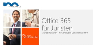 Office 365
für Juristen
Michael Reischer – m-Computers Consulting GmbH
 
