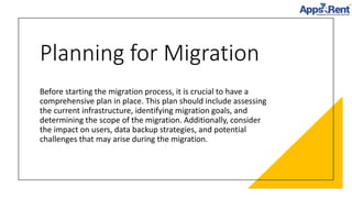 Planning for Migration
Before starting the migration process, it is crucial to have a
comprehensive plan in place. This plan should include assessing
the current infrastructure, identifying migration goals, and
determining the scope of the migration. Additionally, consider
the impact on users, data backup strategies, and potential
challenges that may arise during the migration.
 