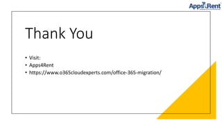 Thank You
• Visit:
• Apps4Rent
• https://www.o365cloudexperts.com/office-365-migration/
 