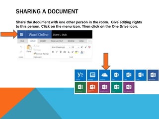 SHARING A DOCUMENT
Share the document with one other person in the room. Give editing rights
to this person. Click on the menu icon. Then click on the One Drive icon.
 