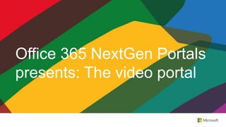 Office 365 NextGen Portals
presents: The video portal
 