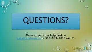 QUESTIONS? 
Please contact our help desk at 
help@carefreeit.ca or 519-883-7815 ext. 2. 
