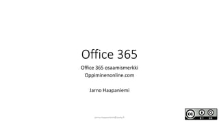 Office 365
Office 365 osaamismerkki
Oppiminenonline.com
Jarno Haapaniemi
jarno.haapaniemi@sasky.fi
 