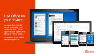 Access documents,
email, calendar, and
contacts with Office
applications optimized
for your PC or Mac…
as well as your tablet
and smartphone.
 