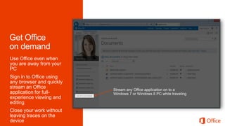 Use Office even when
you are away from your
PC
Sign in to Office using
any browser and quickly
stream an Office
application for full-
experience viewing and
editing
Close your work without
leaving traces on the
device
 