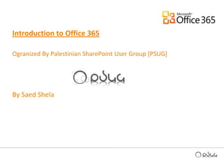 Introduction to Office 365  Ogranized By Palestinian SharePoint User Group [PSUG] By Saed Shela  