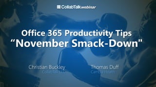 Office 365 Productivity Tips
“November Smack-Down"
Christian Buckley
CollabTalk LLC
Thomas Duff
Cambia Health
 