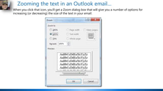 Zooming the text in an Outlook email…
When you click that icon, you'll get a Zoom dialog box that will give you a number o...
