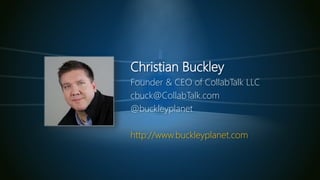 Christian Buckley
Founder & CEO of CollabTalk LLC
cbuck@CollabTalk.com
@buckleyplanet
http://www.buckleyplanet.com
 