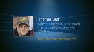 Thomas Duff
Software Engineer at Cambia Health
Thomas.Duff@CambiaHealth.com
@Duffbert
http://oneminuteofficemagic.com
 
