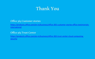 ThankYou
Office365Customerstories
https://products.office.com/en-in/business/office-365-customer-stories-office-testimonials-
international
Office365TrustCenter
https://products.office.com/en-in/business/office-365-trust-center-cloud-computing-
security
 