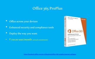 Office365ProPlus
• Officeacrossyourdevices
• Enhancedsecurityandcompliancetools
• Deploythewayyouwant
• ₹ 720.00user/month(annualcommitment)
https://products.office.com/en-in/business/office-365-proplus-business-software
 