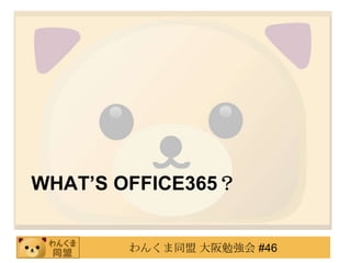 WHAT’S OFFICE365？


        わんくま同盟 大阪勉強会 #46
 
