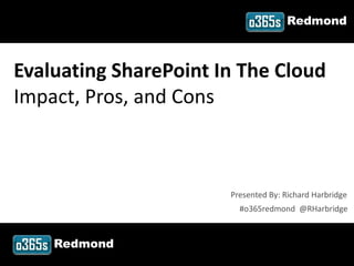 Redmond



Evaluating SharePoint In The Cloud
Impact, Pros, and Cons



                           Presented By: Richard Harbridge
                             #o365redmond @RHarbridge



         Redmond
#o365redmond @RHarbridge
 