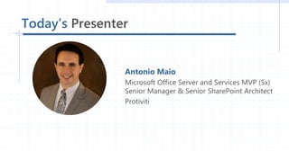 Today’s Presenter
Antonio Maio
Microsoft Office Server and Services MVP (5x)
Senior Manager & Senior SharePoint Architect
...