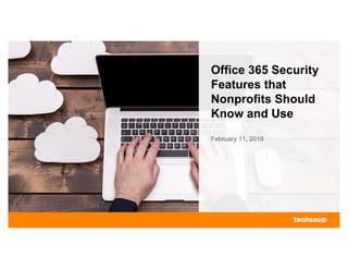 Office 365 Security
Features that
Nonprofits Should
Know and Use
February 11, 2019
 