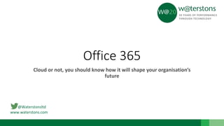 @Waterstonsltd
www.waterstons.com
Office 365
Cloud or not, you should know how it will shape your organisation’s
future
 