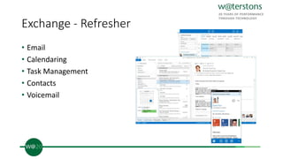 Exchange - Refresher
• Email
• Calendaring
• Task Management
• Contacts
• Voicemail
 