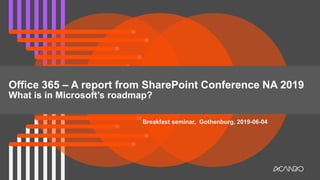 Breakfast seminar, Gothenburg, 2019-06-04
Office 365 – A report from SharePoint Conference NA 2019
What is in Microsoft’s roadmap?
 