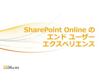 SharePoint Online の
      エンド ユーザー
     エクスペリエンス
 