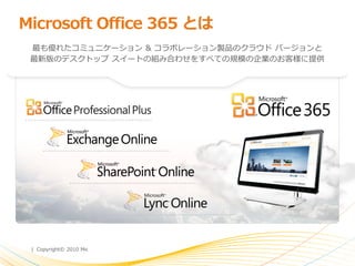 Microsoft Office 365 とは
 最も優れたコミュニケーション & コラボレーション製品のクラウド バージョンと
 最新版のデスクトップ ス゗ートの組み合わせをすべての規模の企業のお客様に提供




 | Copyright© 2010 Microsoft Corporation
 