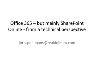 Office 365 – but mainly SharePoint Online - from a technical perspective  joris.poelmans@realdolmen.com 