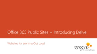 Office 365 Public Sites + Introducing Delve
Websites for Working Out Loud
 