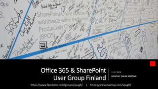 Office 365 & SharePoint
User Group Finland
11.11.2019
MONTHLY ONLINE MEETING
https://www.facebook.com/groups/spugfi/ | https://www.meetup.com/spugfi/
 